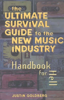 The ultimate survival guide to the new music industry : a handbook for hell; Justin Goldberg; 2004