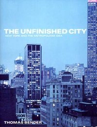 The unfinished city : New York and the metropolitan idea; Thomas Bender; 2002