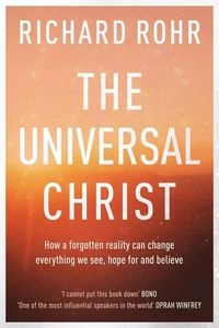 The universal Christ : how a forgotten reality can change everything we see, hope for and believe; Richard Rohr; 2019