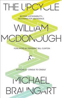 The upcycle : beyond sustainability : designing for abundance; William McDonough; 2013