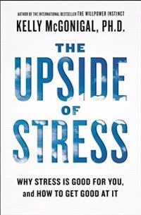 The Upside of Stress: Why Stress Is Good for You, and How to Get Good at It; Kelly McGonigal; 2016
