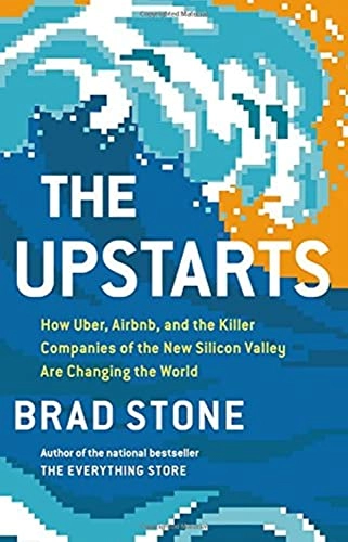 The upstarts : how Uber, Airbnb, and the killer companies of the new Silicon Valley are changing the world; Brad Stone; 2017