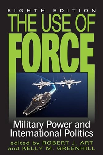 The use of force : military power and international politics; Robert J Art, Kelly M Greenhill; 2015
