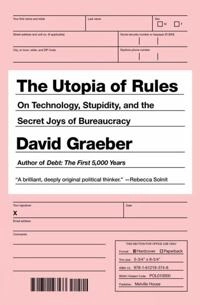 The Utopia of rules : on technology, stupidity, and the secret joys of bureaucracy; David Graeber; 2015