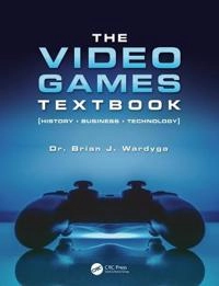 The video games textbook : history, business, technology; Brian J. Wardyga; 2019