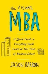 The visual MBA : a quick guide to everything you'll learn in two years of business school; Jason Barron; 2019