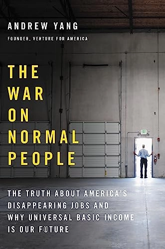 The war on normal people : the truth about America's disappearing jobs and why universal basic income is our future; Andrew (Entrepreneur) Yang; 2018