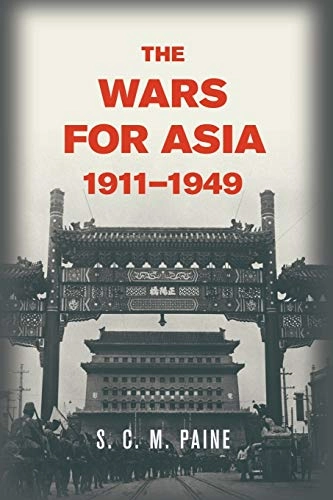 The Wars for Asia, 1911–1949 ; S. C. M. Paine; 2012