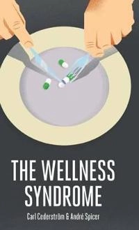 The Wellness Syndrome; Carl Cederstrom, Andre Spicer; 2015