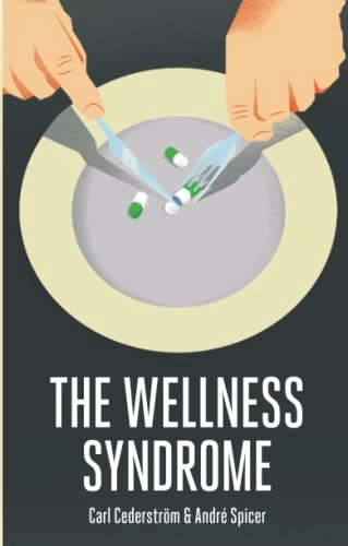 The Wellness Syndrome; Carl Cederstrom, Andre Spicer; 2015