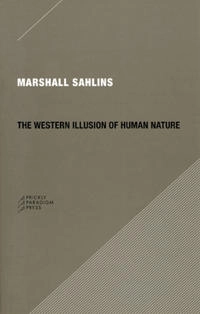 The Western illusion of human nature : with reflections on the long history of hierarchy, equality and the sublimation of anarchy in the West, and comparative notes on other conceptions of the human condition; Marshall David Sahlins; 2008