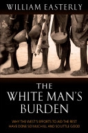 The white man's burden : why the west's efforts to aid the rest have done so much ill and so little good; William Easterly; 2006