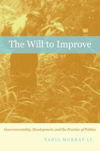 The will to improve. [Elektronisk resurs] : governmentality, development, and the practice of politics; Tania Murray Li; 2007