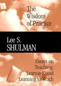 The Wisdom of Practice: Essays on Teaching, Learning, and Learning to Teach; Lee S. Shulman; 2004