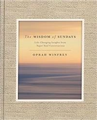 The wisdom of Sundays : life-changing insights and inspirational conversations; Oprah Winfrey; 2017