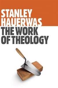 The Work of Theology [Elektronisk resurs]; Stanley Hauerwas; 2015