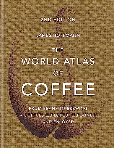 The world atlas of coffee : from beans to brewing - coffees explored, explained and enjoyed; James Hoffmann; 2018