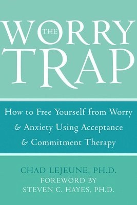 The worry trap : how to free yourself from worry & anxiety using acceptance and commitment therapy; Chad LeJeune; 2007