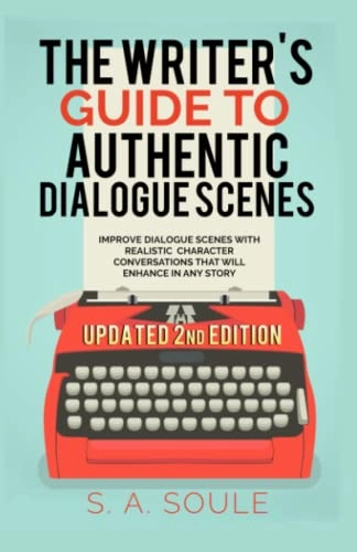 The Writer's Guide to Authentic Dialogue Scenes: Craft Vibrant Characters and Vivid DialogueFiction Writing Tools Series; S. A. Soule