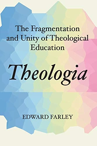 Theologia : the fragmentation and unity of theological education; Edward Farley; 2001