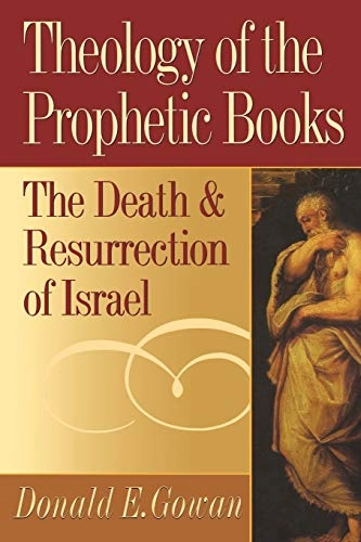 Theology of the prophetic books : the death and resurrection of Israel; Donald E. Gowan; 1998