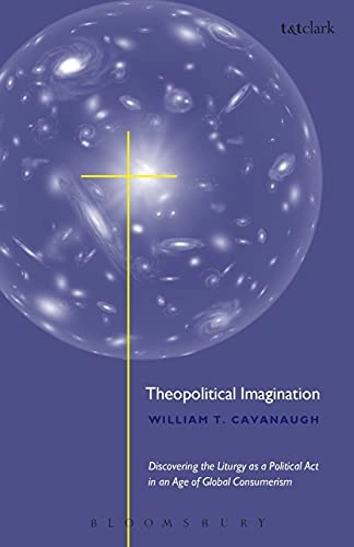 Theopolitical imagination : [discovering the liturgy as a political act in an age of global consumerism]; William T. Cavanaugh; 2002