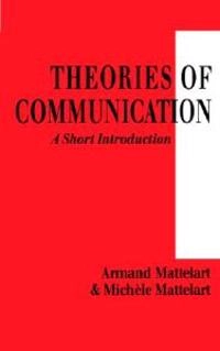 Theories of communication : a short introduction; Armand Mattelart; 1998