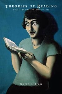 Theories of Reading: Books, Bodies, and Bibliomania; Karin Littau; 2006