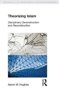 Theorizing Islam : disciplinary deconstruction and reconstruction; Aaron W. Hughes; 2014