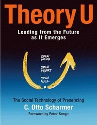 Theory U : leading from the future as it emerges : the social technology of presencing; Claus Otto Scharmer; 2009