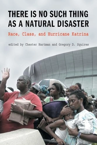 There is no such thing as a natural disaster : race, class, and hurricane Katrina; Gregory Squires, Chester Hartman; 2006