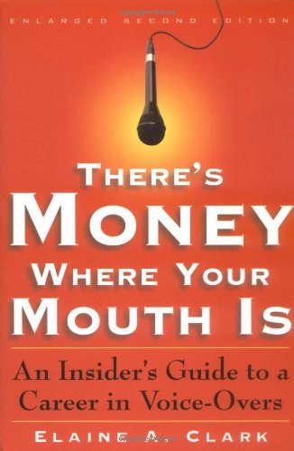 There's Money where Your Mouth is: An Insider's Guide to a Career in Voice-overs; Elaine A. Clark; 2000
