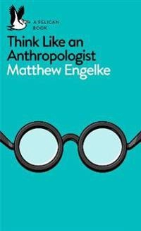 Think like an anthropologist; Matthew Engelke; 2017