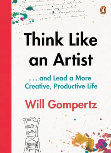 Think like an artist : ... and lead a more creative, productive life; Will Gompertz; 2015