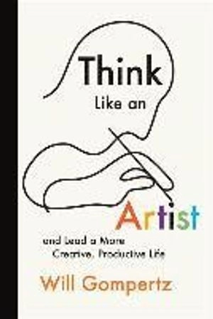 Think like an artist : and lead a more creative, productive life; Will Gompertz; 2016