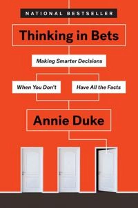 Thinking in bets : making smarter decisions when you don't have all the facts; Annie Duke; 2019