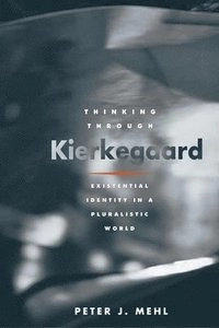 Thinking through Kierkegaard : existential identity in a pluralistic world; Peter J. Mehl; 2005