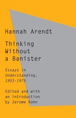 Thinking without a banister : essays in understanding, 1953-1975; Hannah Arendt, Jerome Kohn; 2021