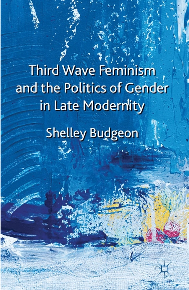 Third wave feminism and the politics of gender in late modernity; Shelley Budgeon; 2011