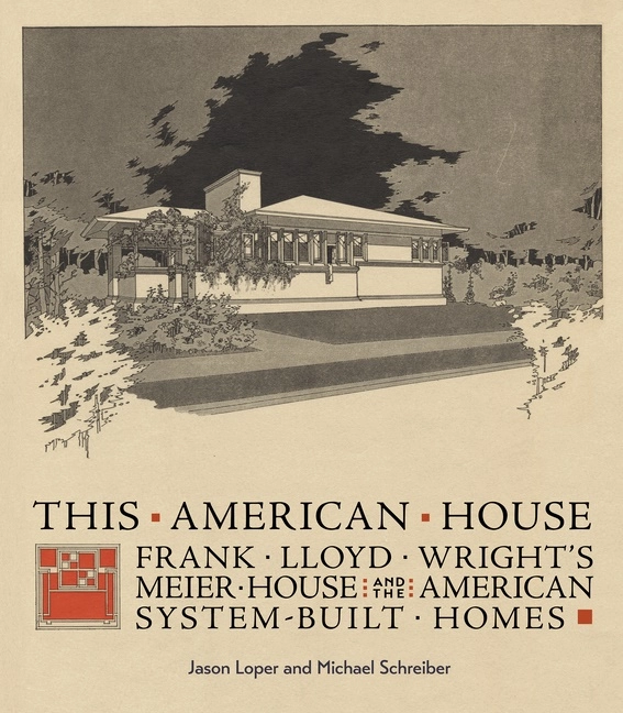 This American House: Frank Lloyd Wright’s Meier House and the American System-Built Homes; Jason Loper, Michael Schreiber; 2021
