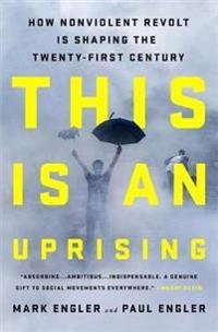 This is an uprising : how nonviolent revolt is shaping the twenty-first century; Mark Engler; 2017