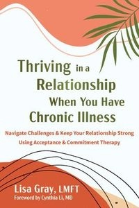 Thriving in a Relationship When You Have Chronic Illness; Cynthia Li, Lisa Gray; 2025