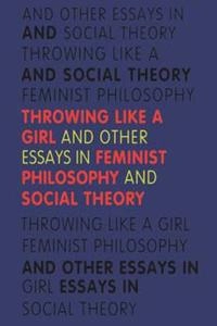 Throwing like a girl and other essays in feminist philosophy; Iris Marion Young; 1990