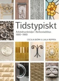 Tidstypiskt : arkitekturdetaljer i flerbostadshus 1880-1980; Cecilia Björk, Laila Reppen; 2016