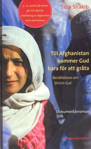 Till Afghanistan kommer Gud bara för att gråta : Berättelsen om Shirin-Gol; Siba Shakib; 2002