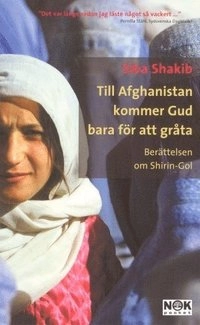 Till Afghanistan kommer Gud bara för att gråta : Berättelsen om Shirin-Gol; Siba Shakib; 2003
