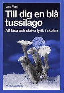 Till dig en blå tussilago : att läsa och skriva lyrik i skolan; Lars Wolf; 1997