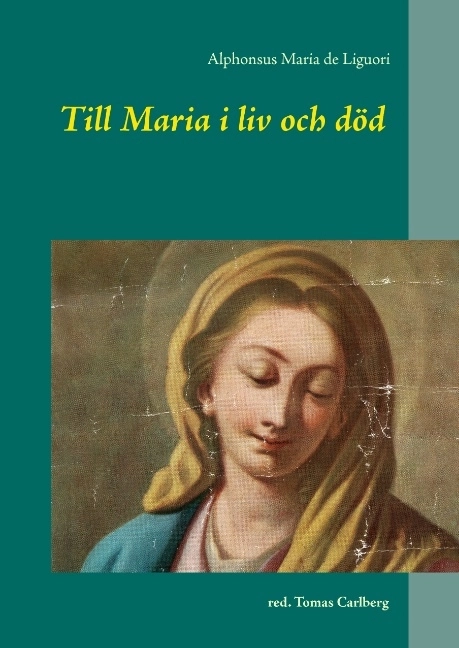 Till Maria i liv och död : texter av och om Alphonsus Maria de Liguori; Alphonsus Maria de Liguori; 2016