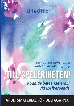 Till spelfriheten! : kognitiv beteendeterapi vid spelberoende - manual för behandling individuellt eller i grupp - arbetsmaterial för deltagarna; Liria Ortiz; 2018