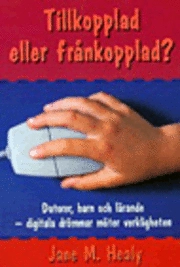 Tillkopplad eller frånkopplad? : datorer, barn och lärande - digitala drömmar möter verkligheten; Jane M. Healy; 1999